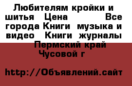 Любителям кройки и шитья › Цена ­ 2 500 - Все города Книги, музыка и видео » Книги, журналы   . Пермский край,Чусовой г.